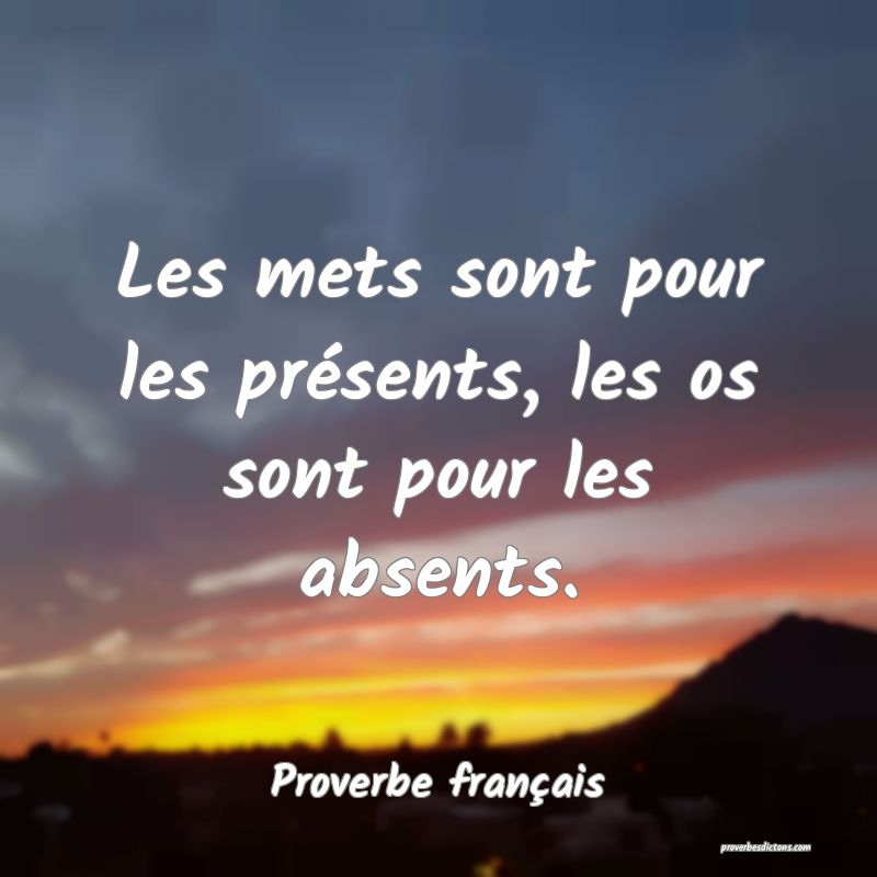 Les mets sont pour les présents, les os sont pour les absents.