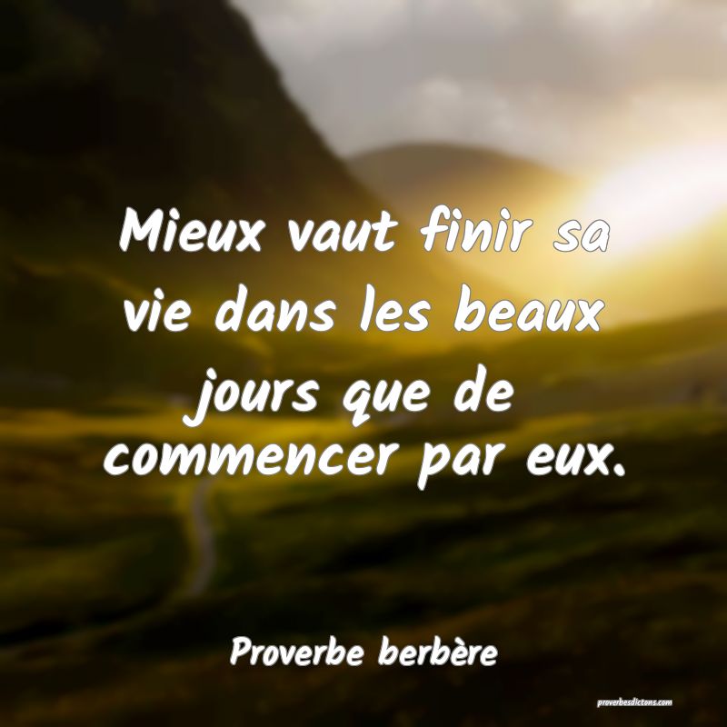 Mieux vaut finir sa vie dans les beaux jours que de commencer par eux.