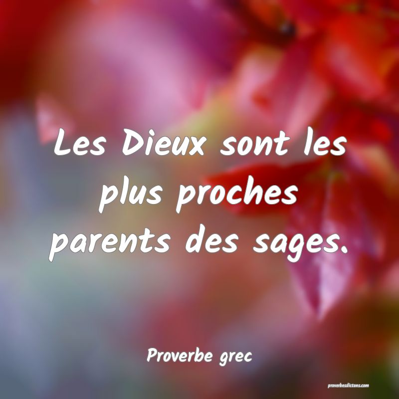 Les Dieux sont les plus proches parents des sages.