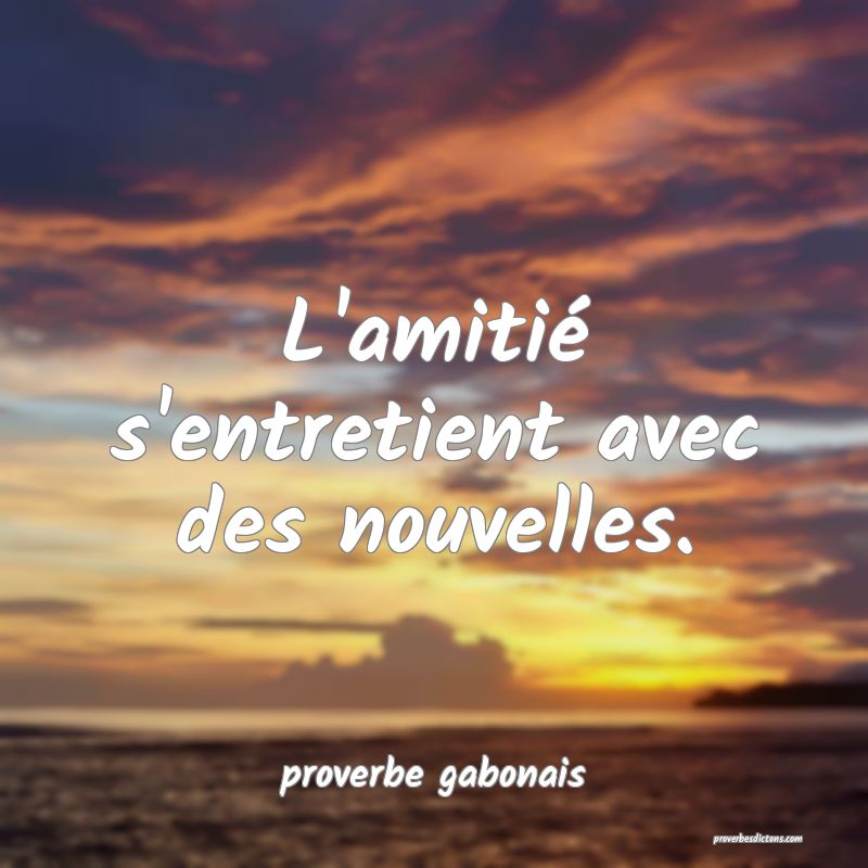  L'amitié s'entretient avec des nouvelles.