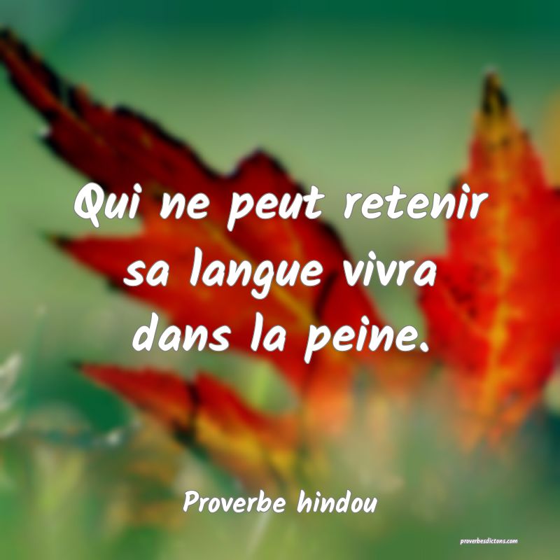Qui ne peut retenir sa langue vivra dans la peine.