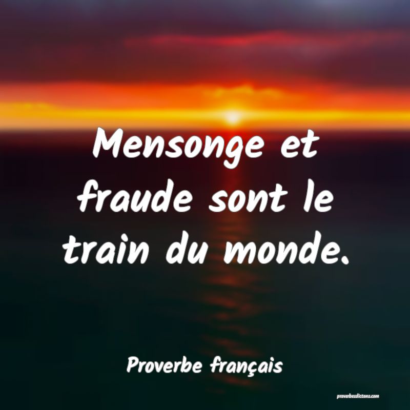Mensonge et fraude sont le train du monde.