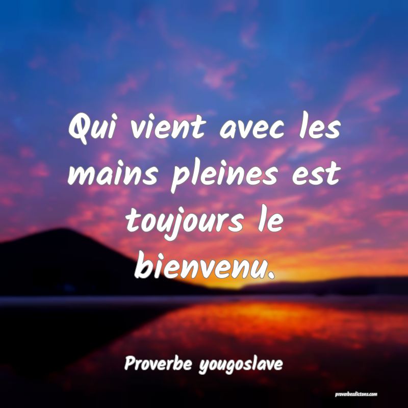 Qui vient avec les mains pleines est toujours le bienvenu.
