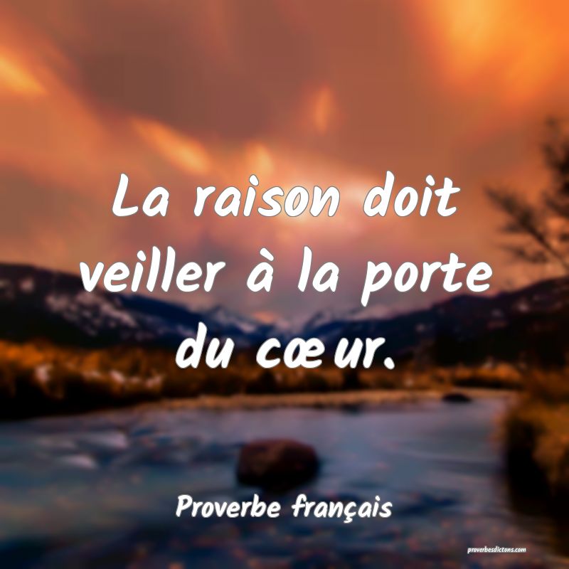 La raison doit veiller à la porte du cœur.