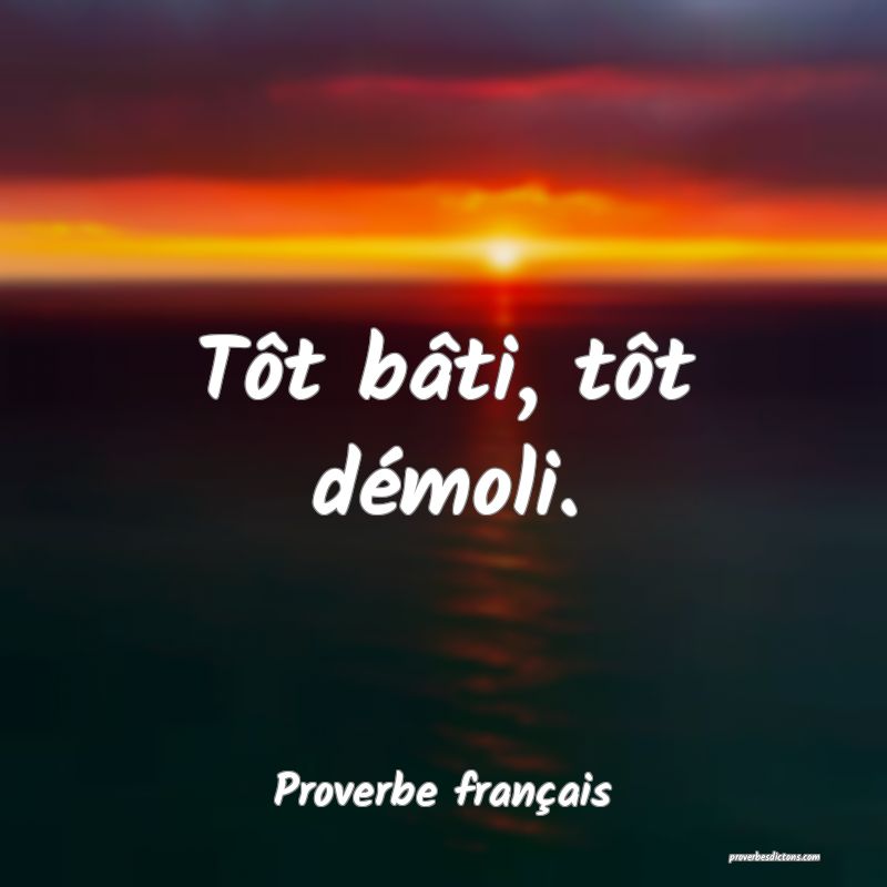 Tôt bâti, tôt démoli.