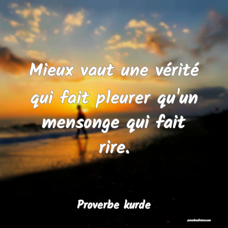 Mieux vaut une vérité qui fait pleurer qu'un mensonge qui fait rire.