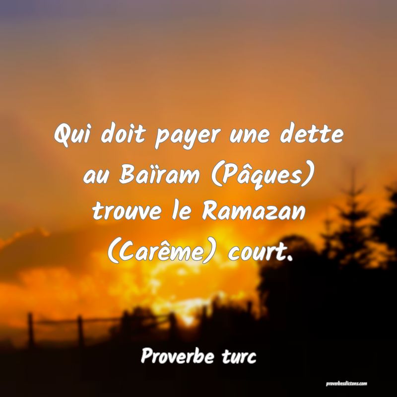 Qui doit payer une dette au Baïram (Pâques) trouve le Ramazan (Carême) court.