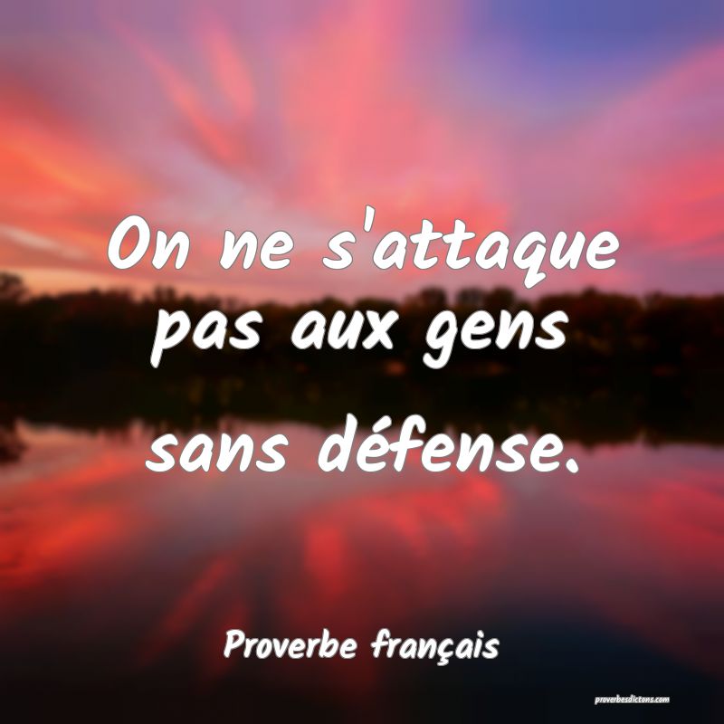 On ne s'attaque pas aux gens sans défense.