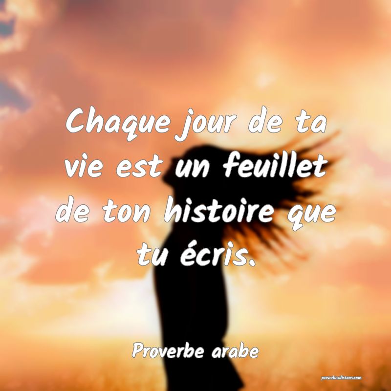 Chaque jour de ta vie est un feuillet de ton histoire que tu écris.