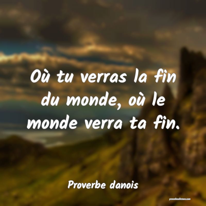 Où tu verras la fin du monde, où le monde verra ta fin.