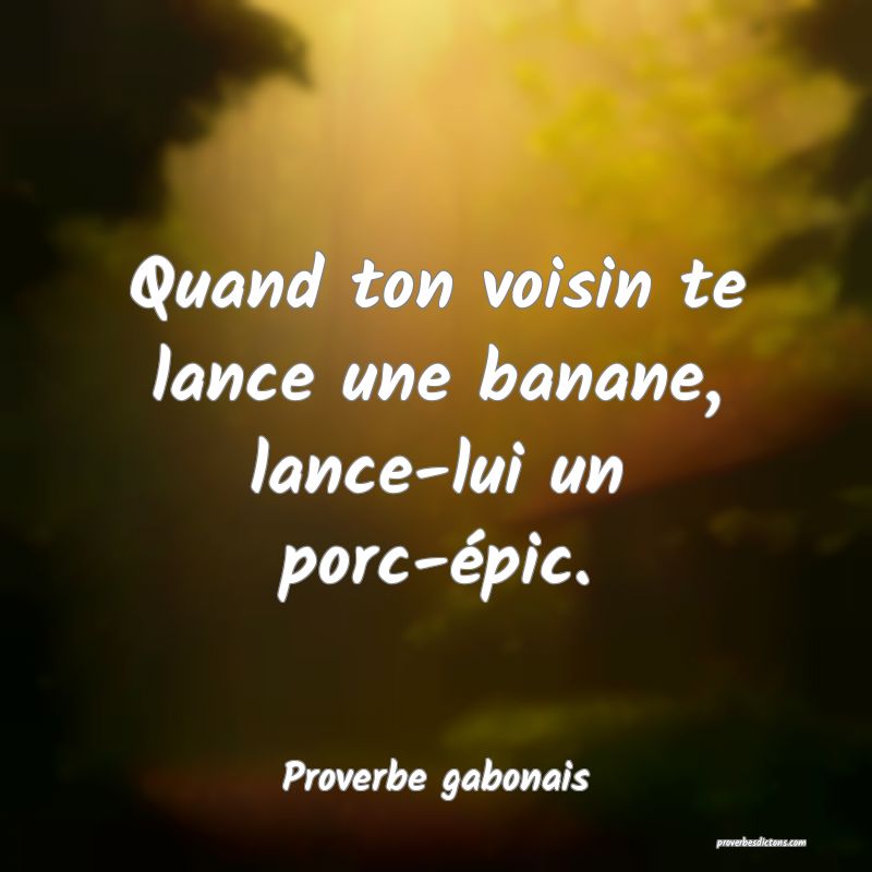 Quand ton voisin te lance une banane, lance-lui un porc-épic.