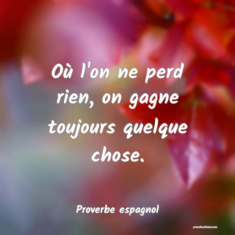 Où l'on ne perd rien, on gagne toujours quelque chose.