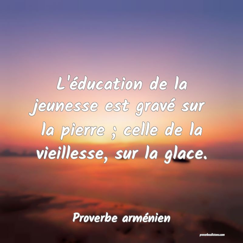 L'éducation de la jeunesse est gravé sur la pierre ; celle de la vieillesse, sur la glace.
