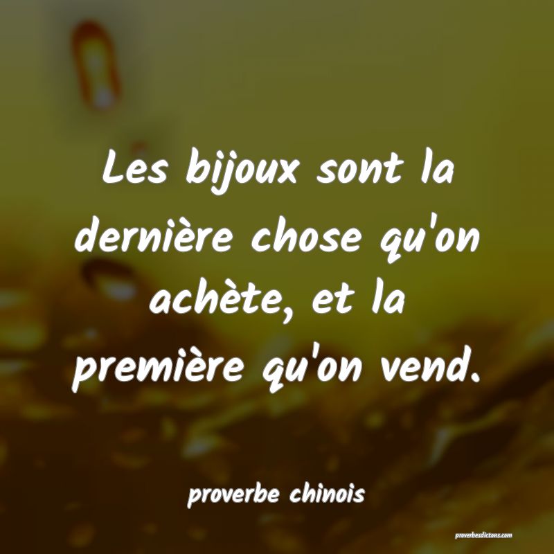  Les bijoux sont la dernière chose qu'on achète, et la première qu'on vend.