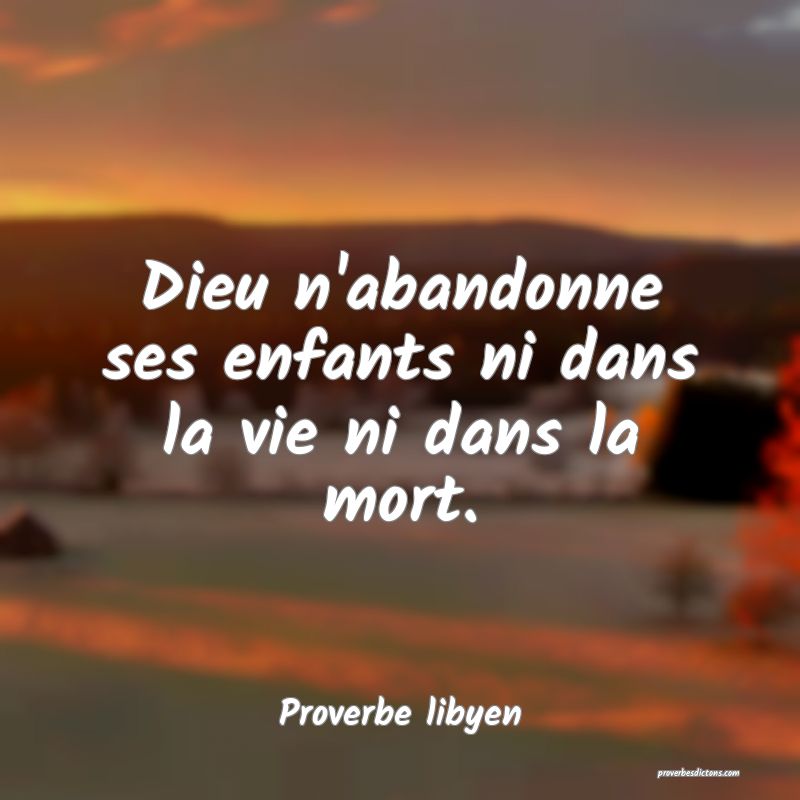 Dieu n'abandonne ses enfants ni dans la vie ni dans la mort.