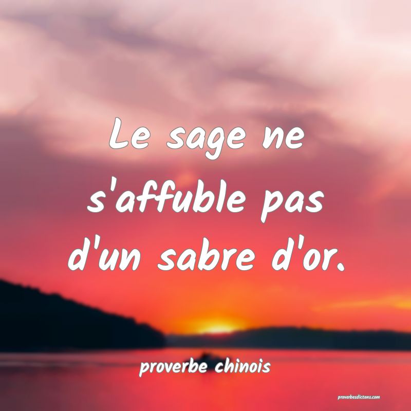  Le sage ne s'affuble pas d'un sabre d'or.