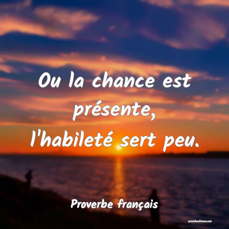 Ou la chance est présente, l'habileté sert peu.