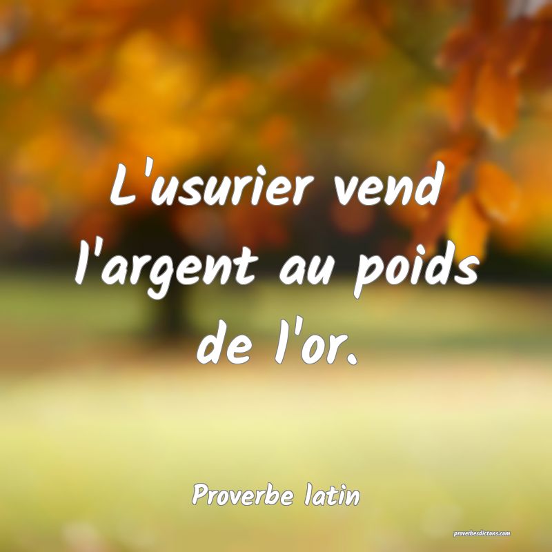 L'usurier vend l'argent au poids de l'or.