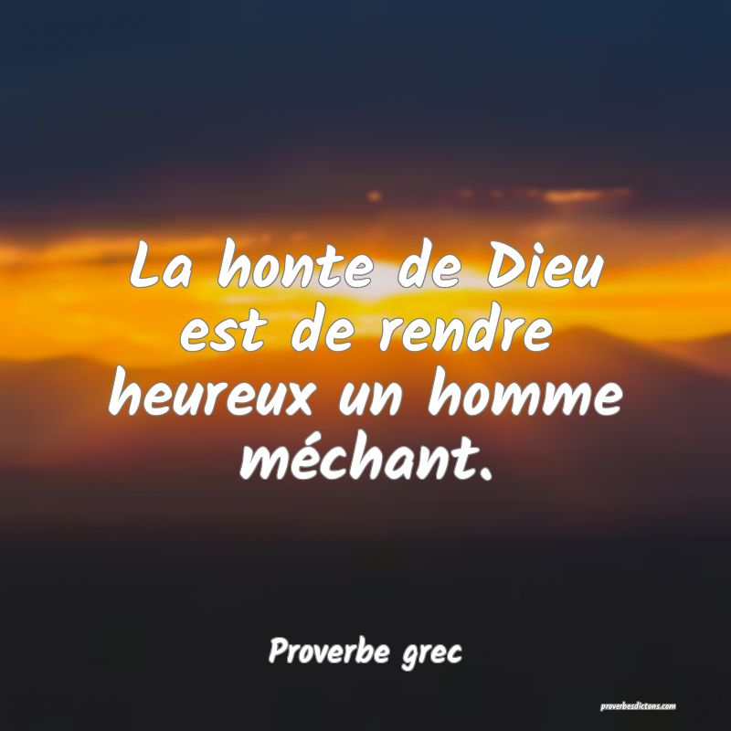La honte de Dieu est de rendre heureux un homme méchant.