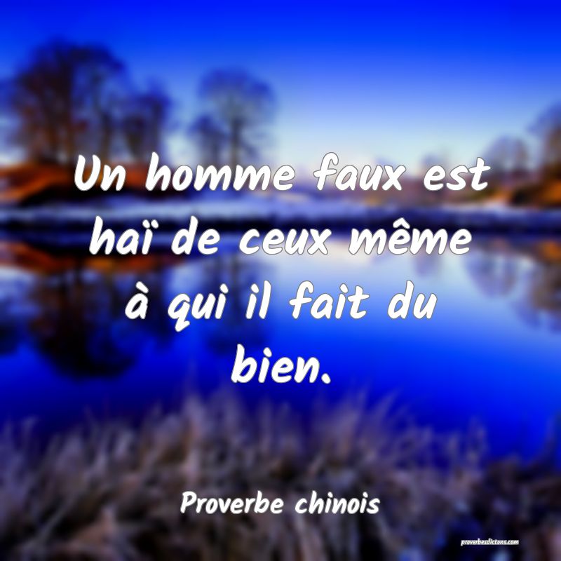 Un homme faux est haï de ceux même à qui il fait du bien.