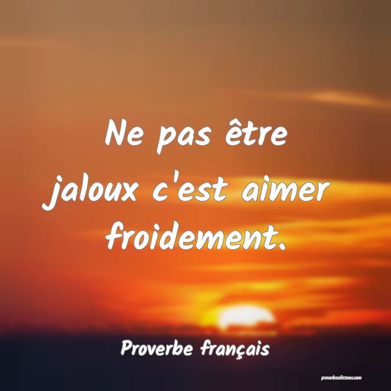 Ne pas être jaloux c'est aimer froidement.