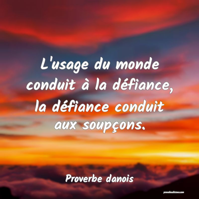 L'usage du monde conduit à la défiance, la défiance conduit aux soupçons.