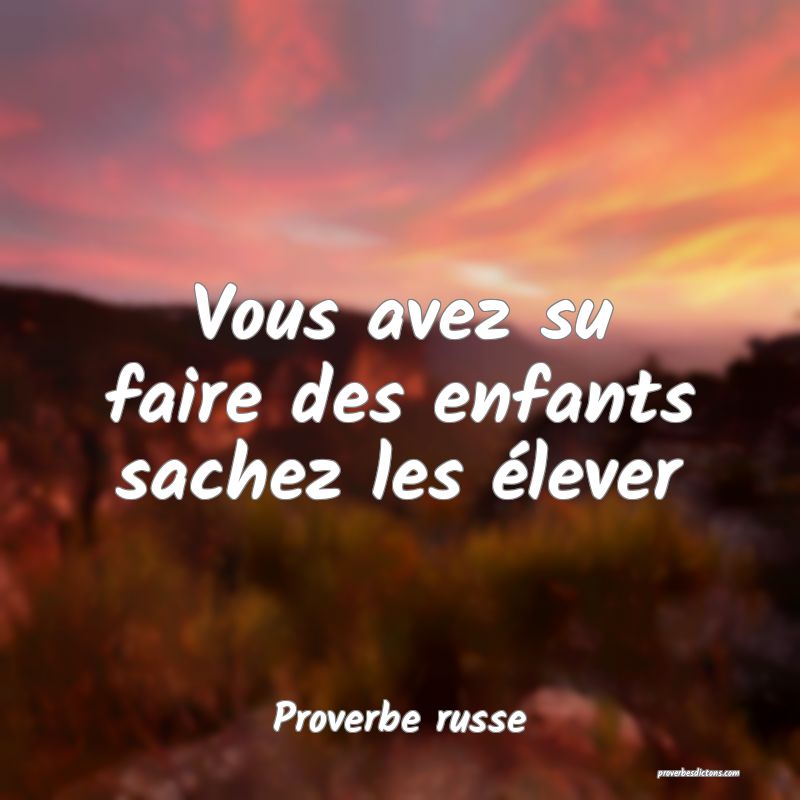  Vous avez su faire des enfants sachez les élever