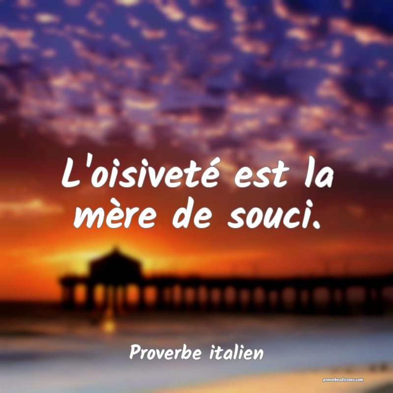 L'oisiveté est la mère de souci.