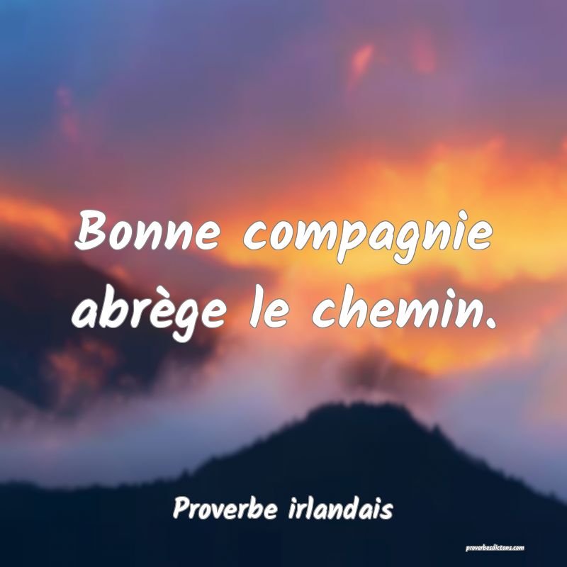 Bonne compagnie abrège le chemin.
