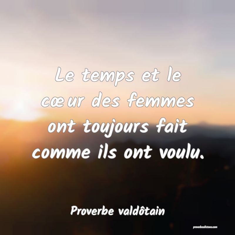 Le temps et le cœur des femmes ont toujours fait comme ils ont voulu.