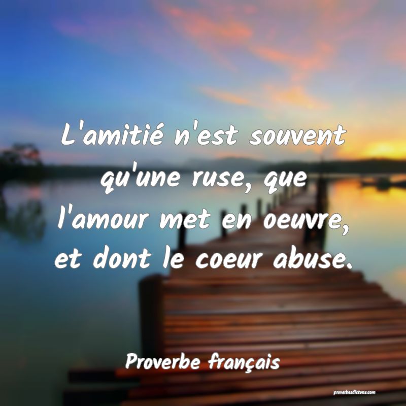 L'amitié n'est souvent qu'une ruse, que l'amour met en oeuvre, et dont le coeur abuse.