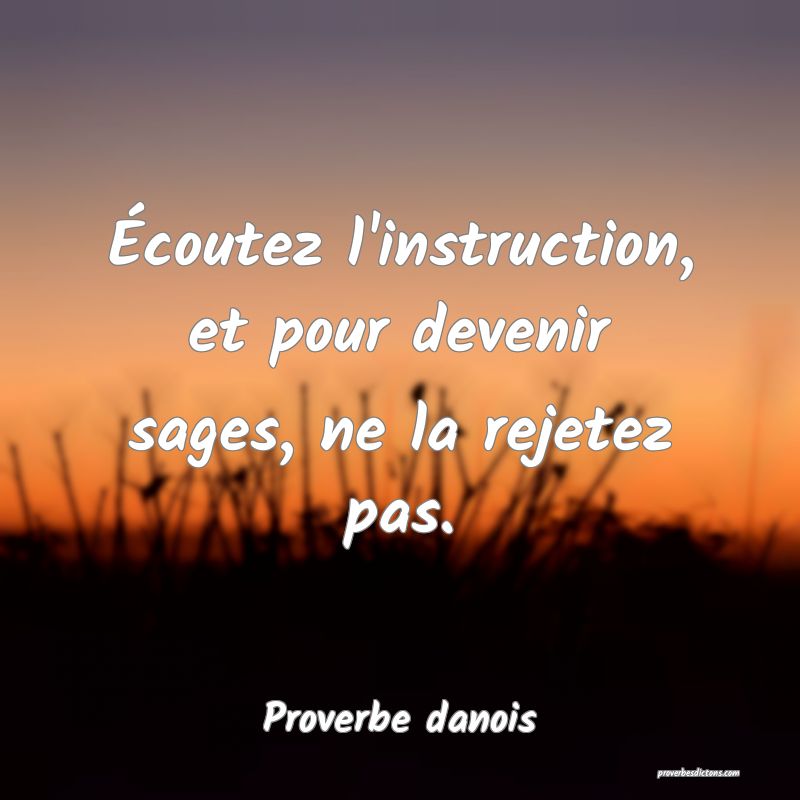 Écoutez l'instruction, et pour devenir sages, ne la rejetez pas.