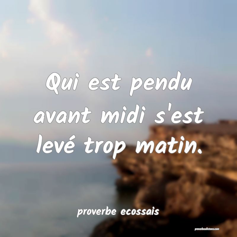 Qui est pendu avant midi s'est levé trop matin.