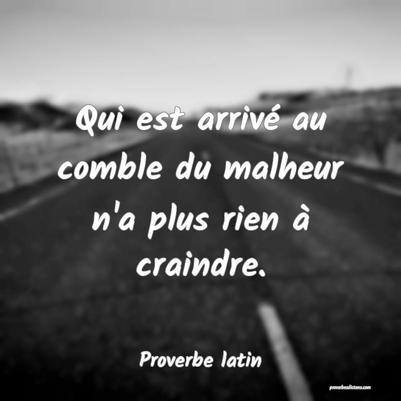 Qui est arrivé au comble du malheur n'a plus rien à craindre.