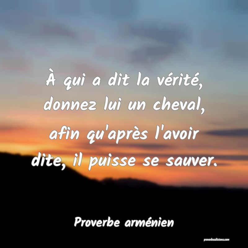 À qui a dit la vérité, donnez lui un cheval, afin qu'après l'avoir dite, il puisse se sauver.