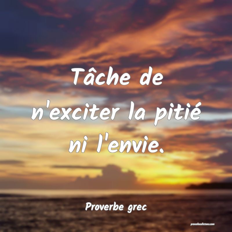 Tâche de n'exciter la pitié ni l'envie.