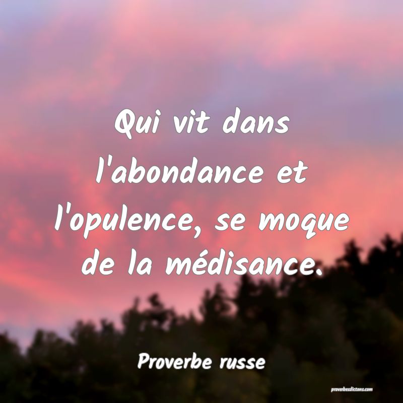 Qui vit dans l'abondance et l'opulence, se moque de la médisance.