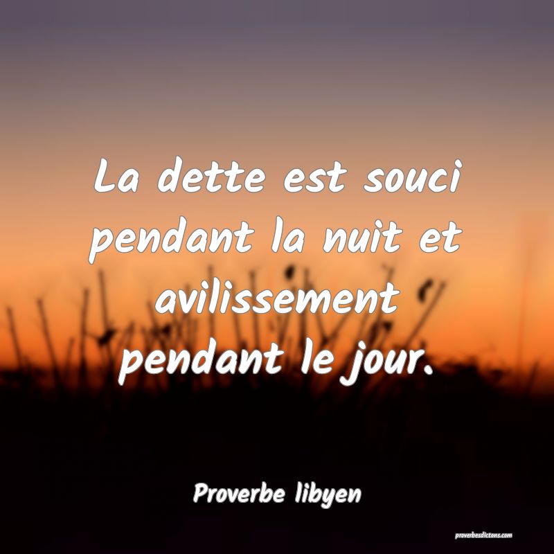 La dette est souci pendant la nuit et avilissement pendant le jour.