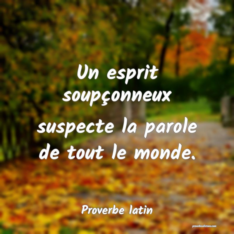 Un esprit soupçonneux suspecte la parole de tout le monde.