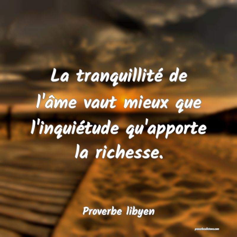 La tranquillité de l'âme vaut mieux que l'inquiétude qu'apporte la richesse.