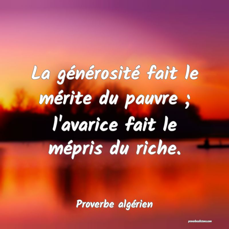 La générosité fait le mérite du pauvre ; l'avarice fait le mépris du riche.