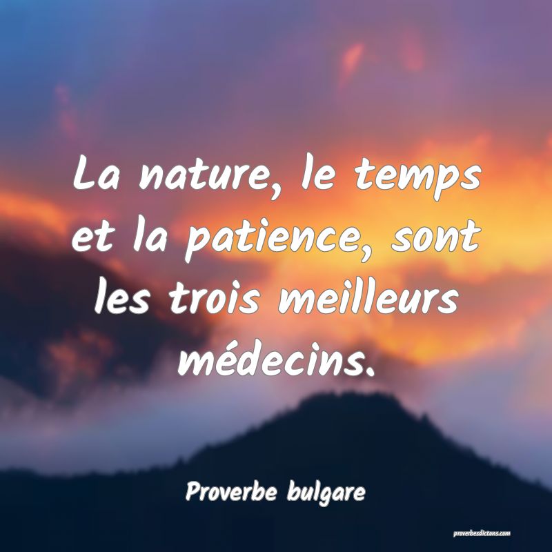 La nature, le temps et la patience, sont les trois meilleurs médecins.