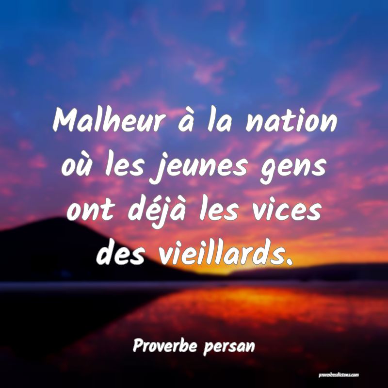 Malheur à la nation où les jeunes gens ont déjà les vices des vieillards.
