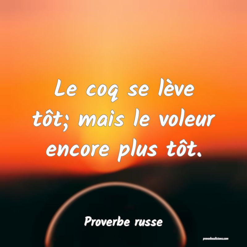  Le coq se lève tôt; mais le voleur encore plus tôt. 