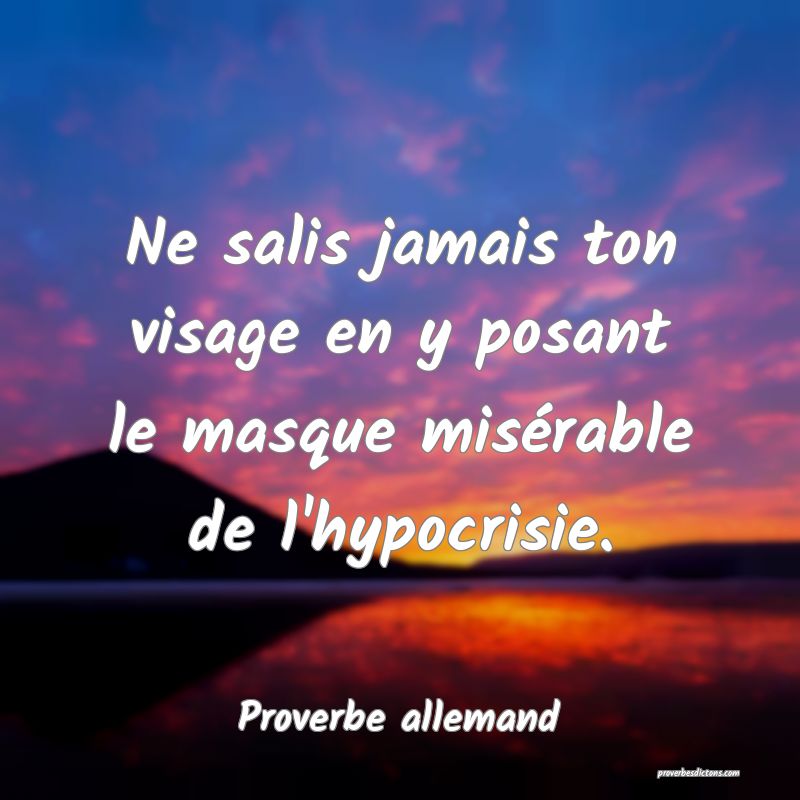 Ne salis jamais ton visage en y posant le masque misérable de l'hypocrisie.