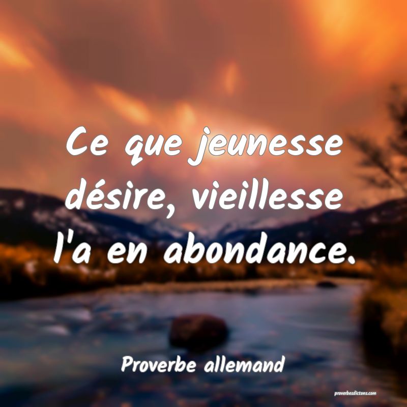 Ce que jeunesse désire, vieillesse l'a en abondance.