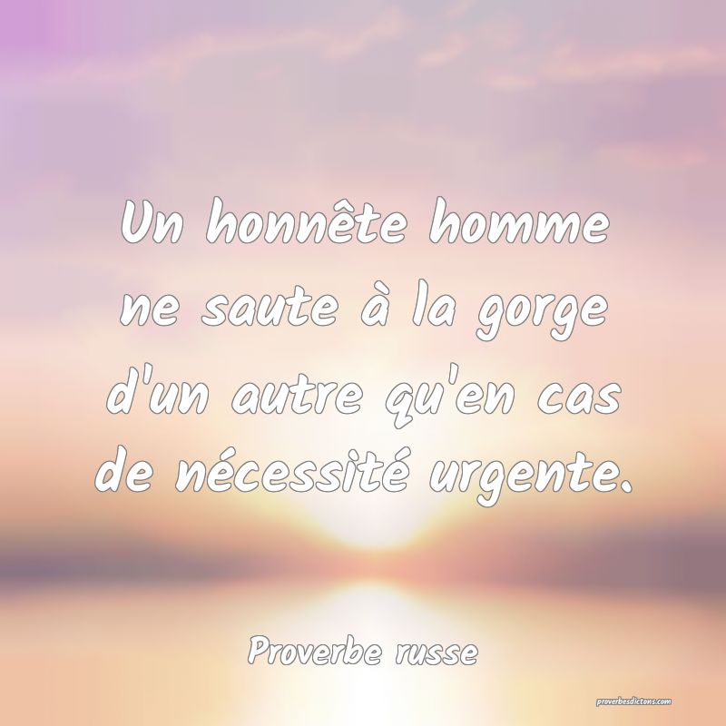  Un honnête homme ne saute à la gorge d'un autre qu'en cas de nécessité urgente.