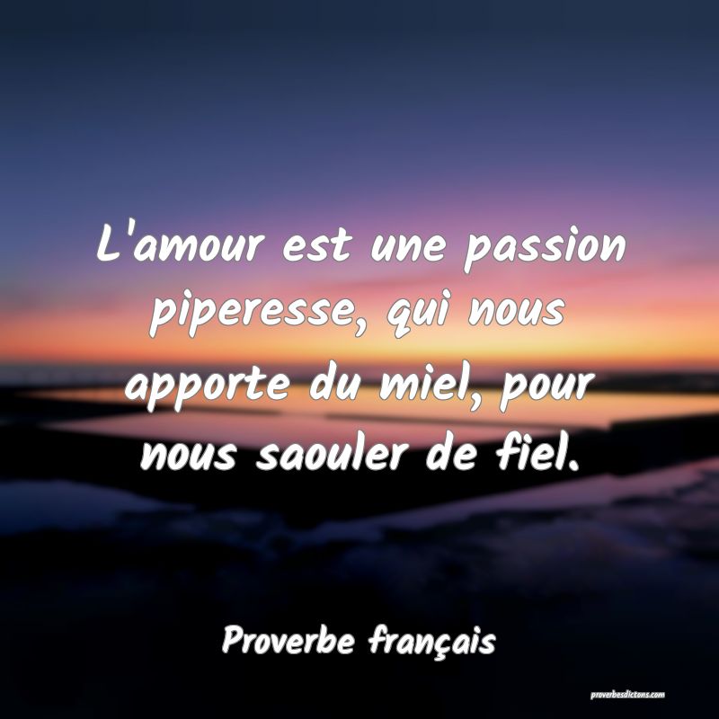 L'amour est une passion piperesse, qui nous apporte du miel, pour nous saouler de fiel.