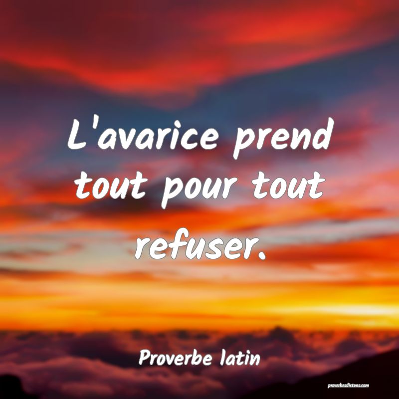 L'avarice prend tout pour tout refuser.