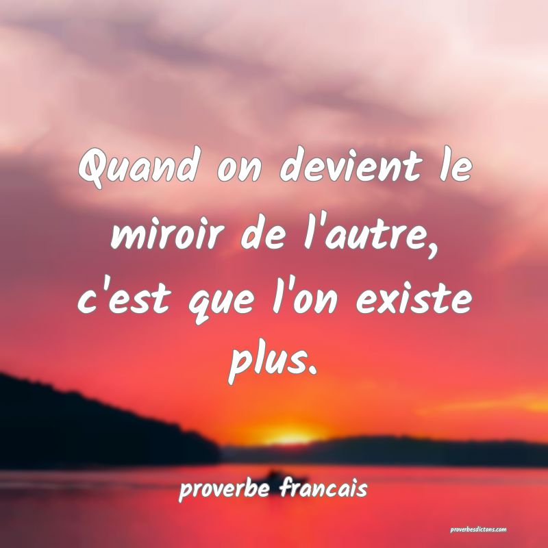  Quand on devient le miroir de l'autre, c'est que l'on existe plus.